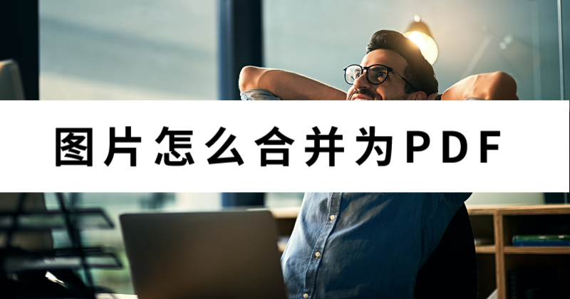 怎么合并文件夾里的圖片為PDF？批量圖片怎么轉(zhuǎn)PDF？