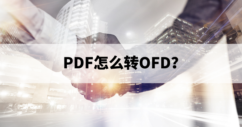 OFD有什么優(yōu)勢(shì)？怎么處理PDF轉(zhuǎn)OFD？