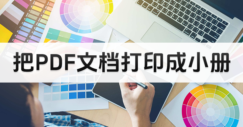 PDF文件打印設置在哪里調整?pdf怎么打印小冊子?