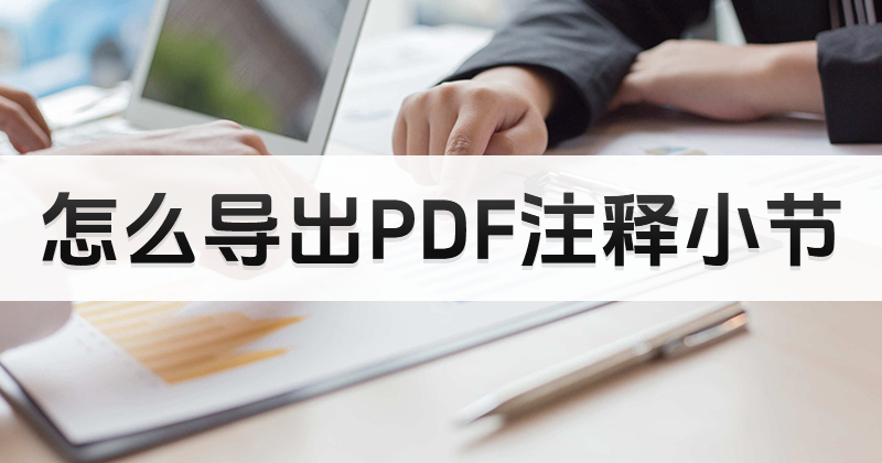 如何將PDF小結注釋導成PDF?怎樣導出PDF注釋小結?