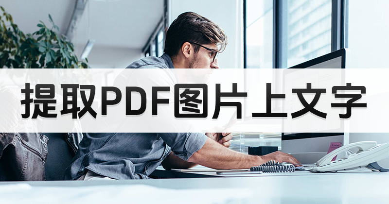提取PDF圖片上的文字要怎么做?如何快速完成PDF提取文字?