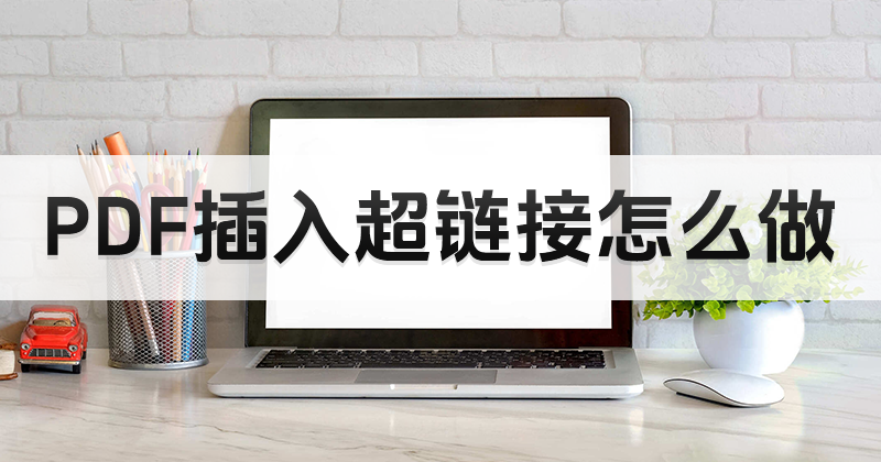 PDF超鏈接如何插入?如何使用pdf編輯器的軟件工具?