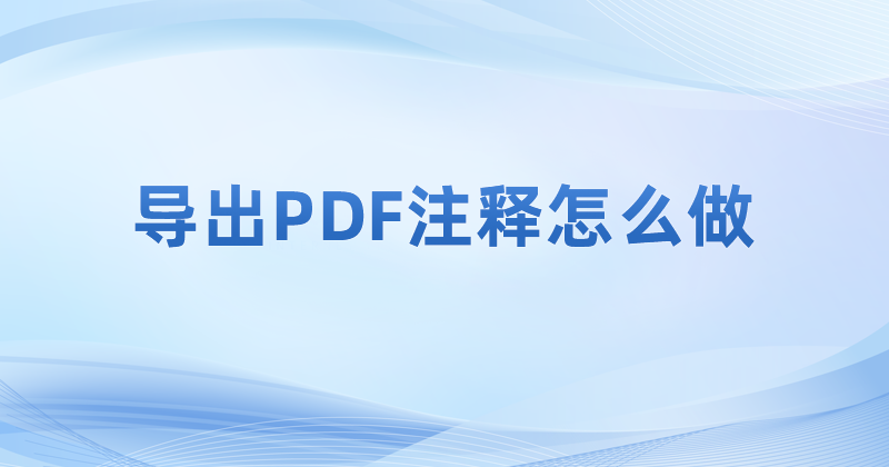 PDF注釋怎么導(dǎo)出成文件?如何將PDF注釋內(nèi)容進行導(dǎo)出?