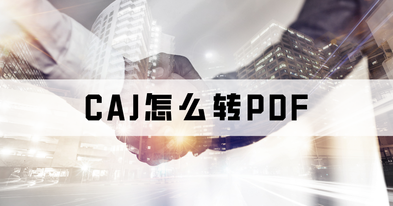 論文怎么轉(zhuǎn)格式？CAJ怎么轉(zhuǎn)PDF？